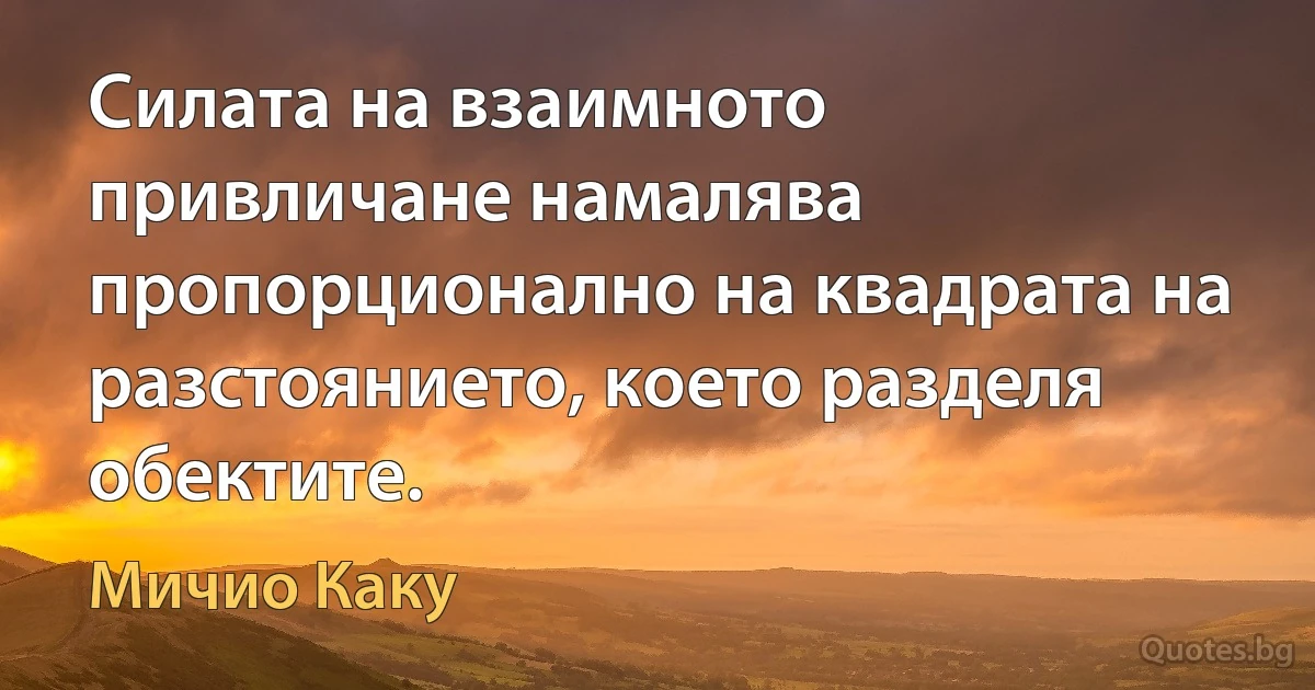 Силата на взаимното привличане намалява пропорционално на квадрата на разстоянието, което разделя обектите. (Мичио Каку)