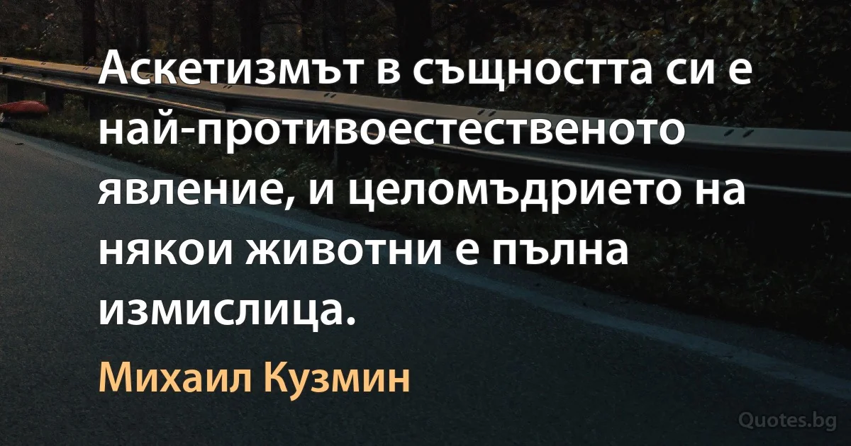 Аскетизмът в същността си е най-противоестественото явление, и целомъдрието на някои животни е пълна измислица. (Михаил Кузмин)