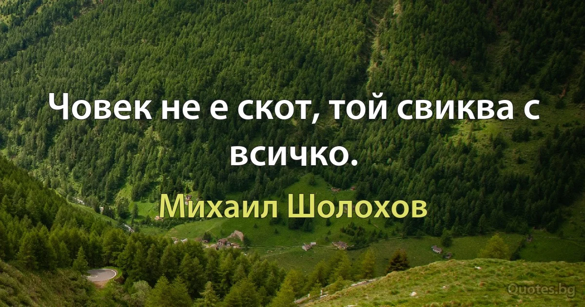 Човек не е скот, той свиква с всичко. (Михаил Шолохов)