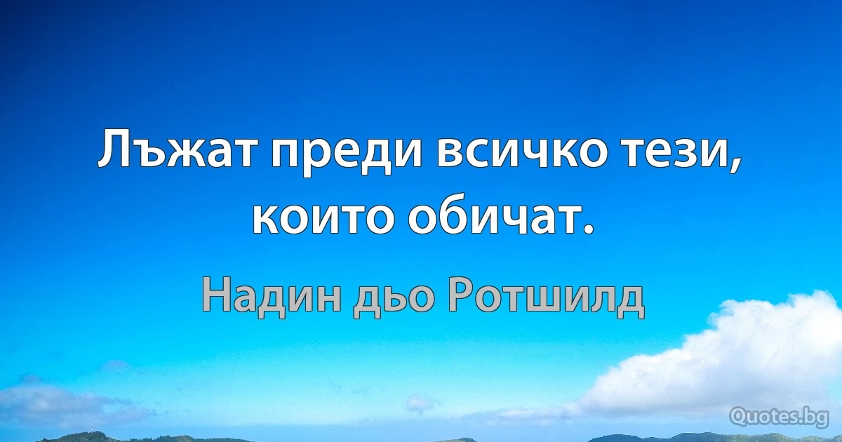 Лъжат преди всичко тези, които обичат. (Надин дьо Ротшилд)