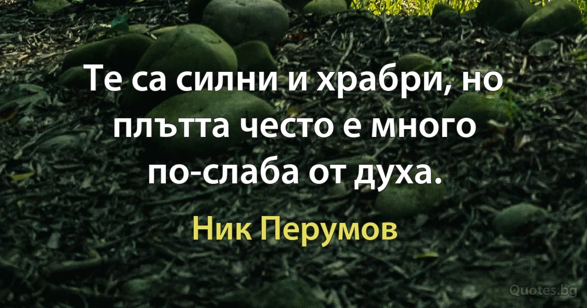 Те са силни и храбри, но плътта често е много по-слаба от духа. (Ник Перумов)