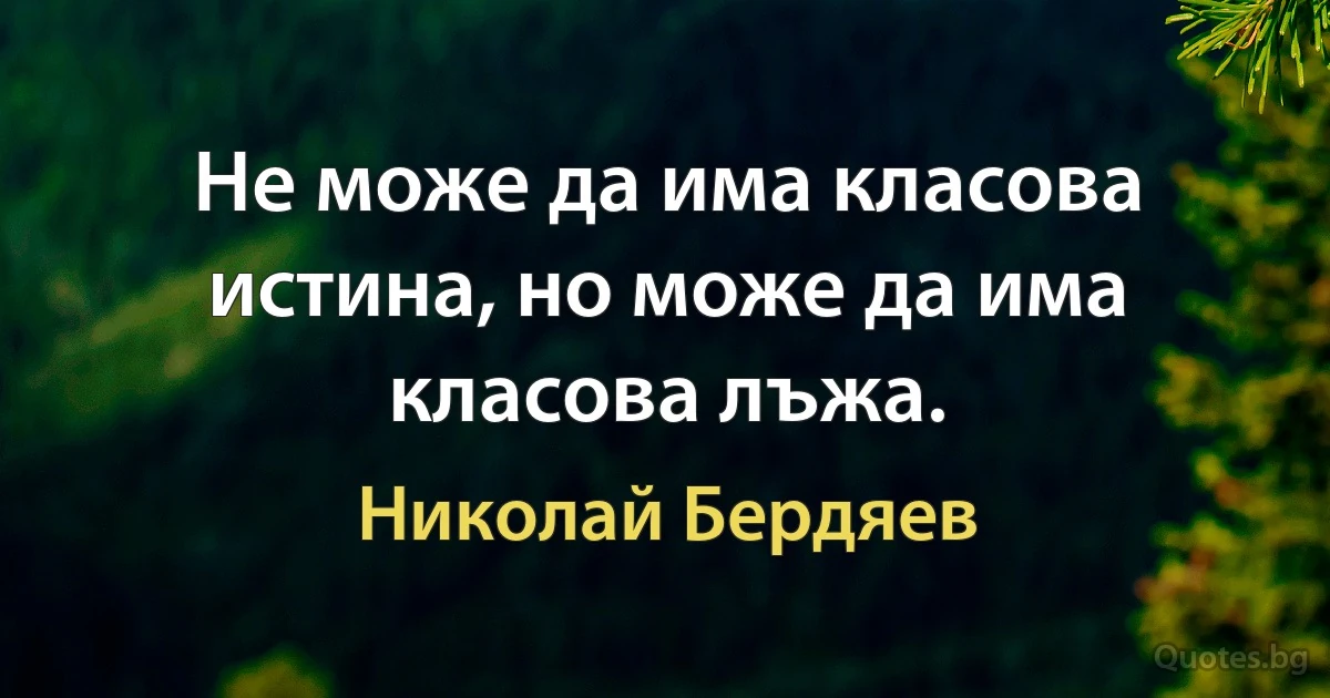 Не може да има класова истина, но може да има класова лъжа. (Николай Бердяев)