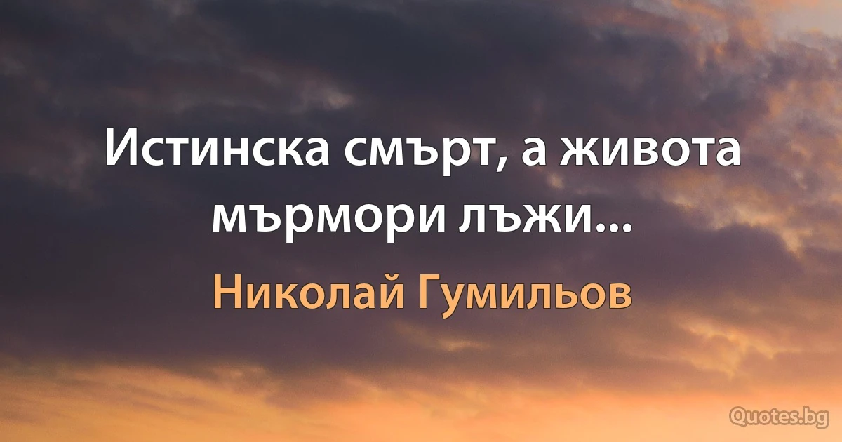 Истинска смърт, а живота мърмори лъжи... (Николай Гумильов)