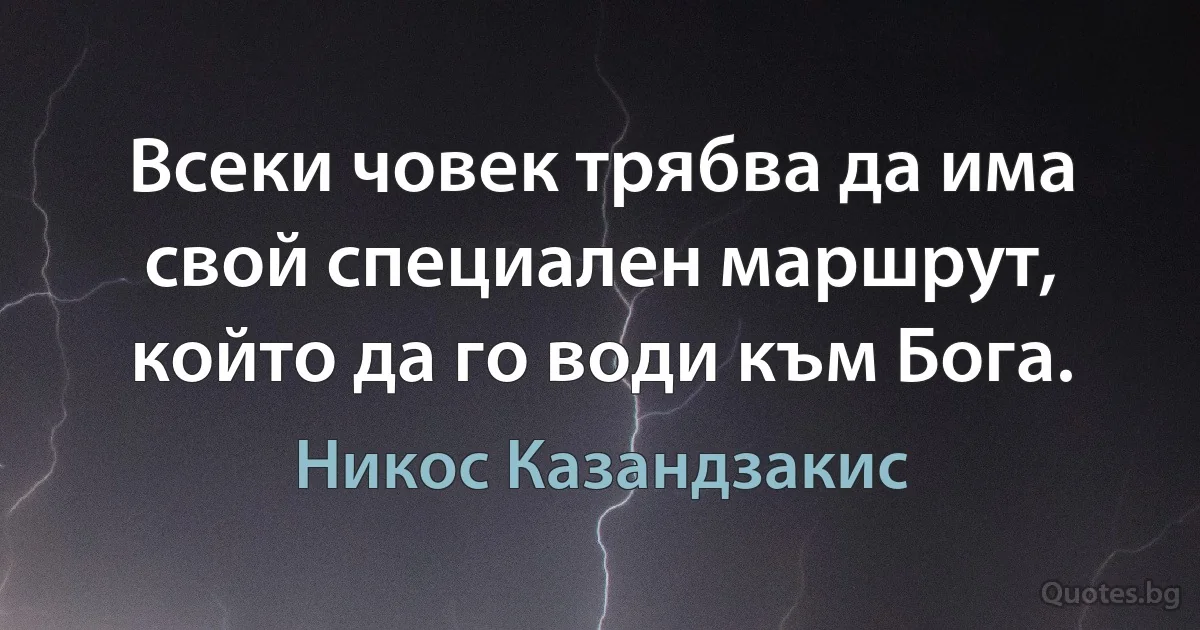 Всеки човек трябва да има свой специален маршрут, който да го води към Бога. (Никос Казандзакис)