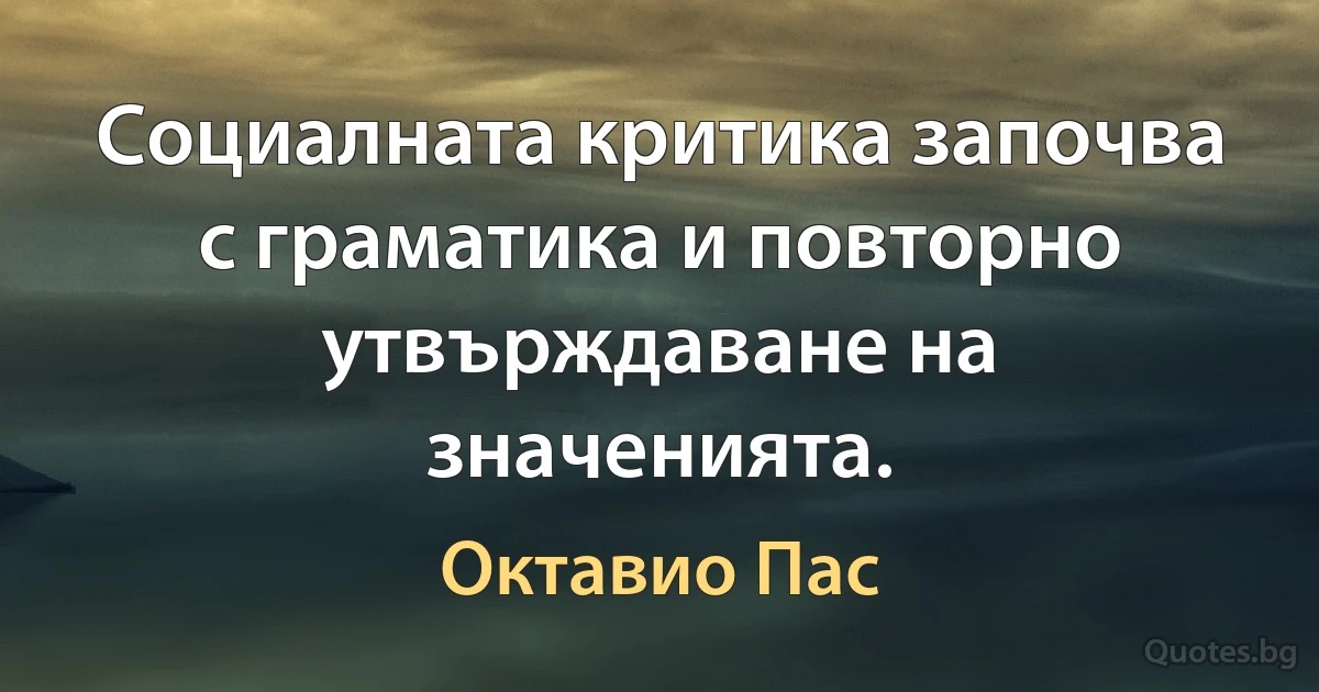 Социалната критика започва с граматика и повторно утвърждаване на значенията. (Октавио Пас)