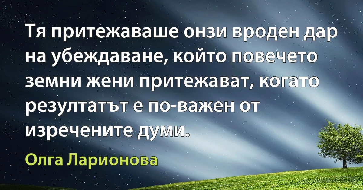 Тя притежаваше онзи вроден дар на убеждаване, който повечето земни жени притежават, когато резултатът е по-важен от изречените думи. (Олга Ларионова)