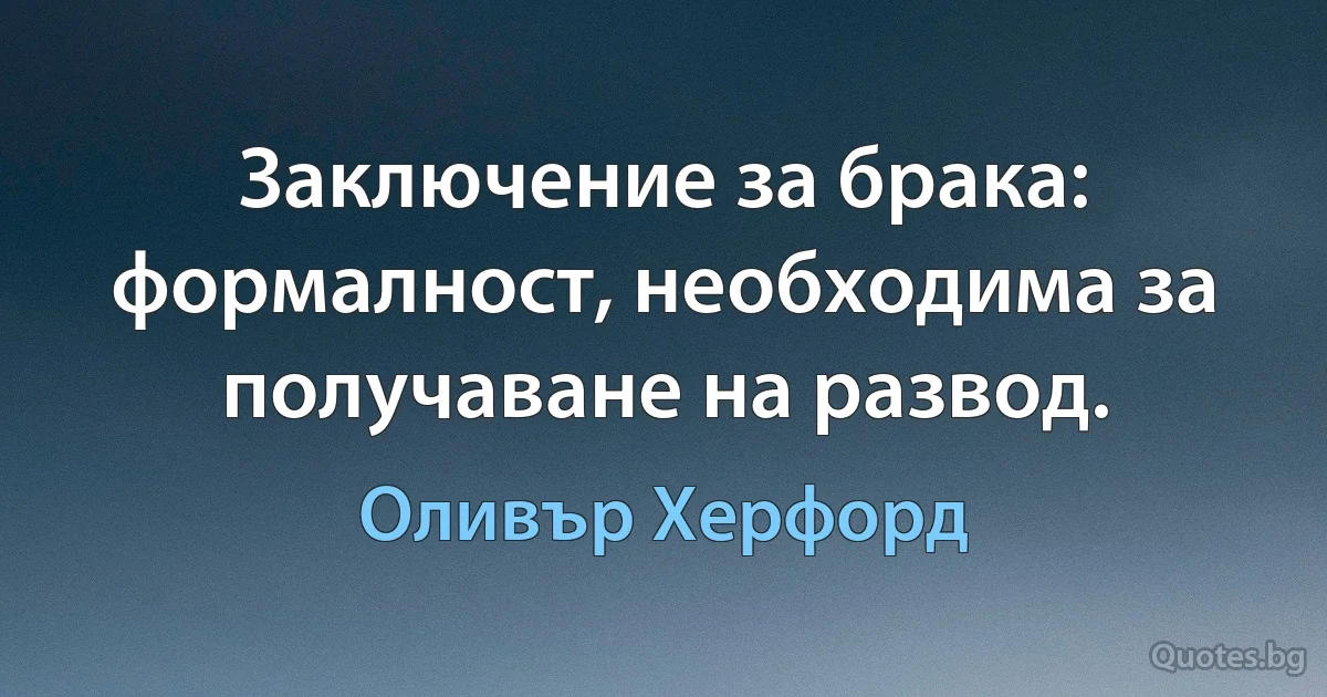 Заключение за брака: формалност, необходима за получаване на развод. (Оливър Херфорд)