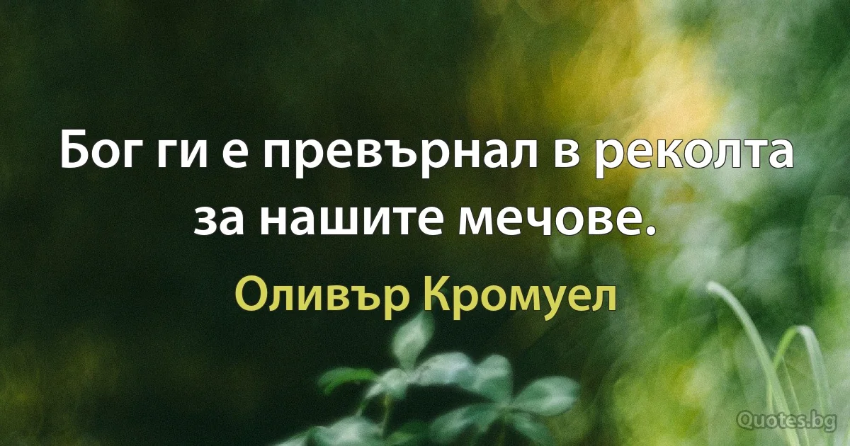 Бог ги е превърнал в реколта за нашите мечове. (Оливър Кромуел)