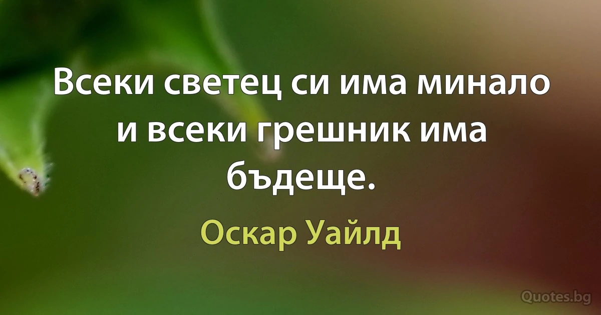 Всеки светец си има минало и всеки грешник има бъдеще. (Оскар Уайлд)