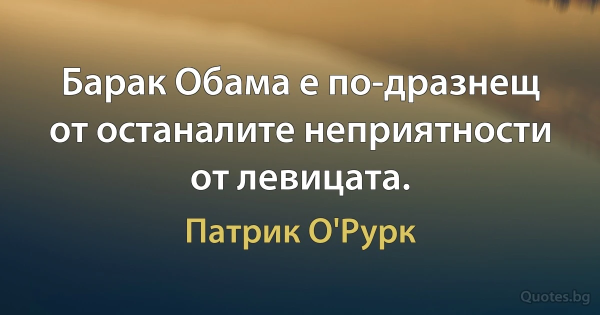 Барак Обама е по-дразнещ от останалите неприятности от левицата. (Патрик О'Рурк)