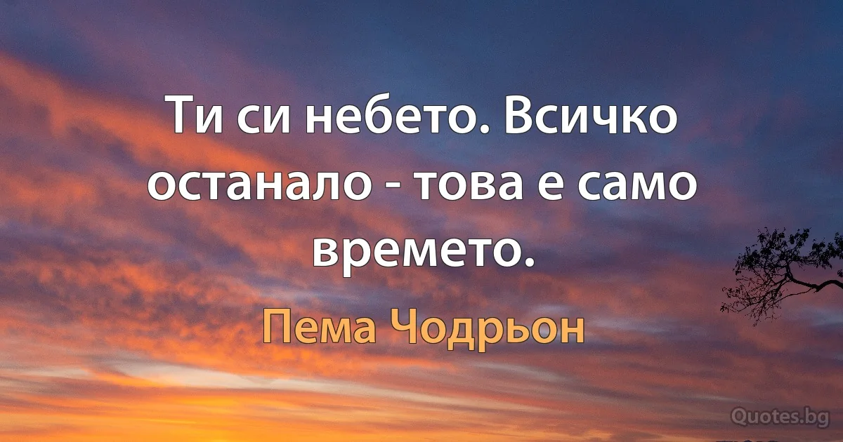 Ти си небето. Всичко останало - това е само времето. (Пема Чодрьон)