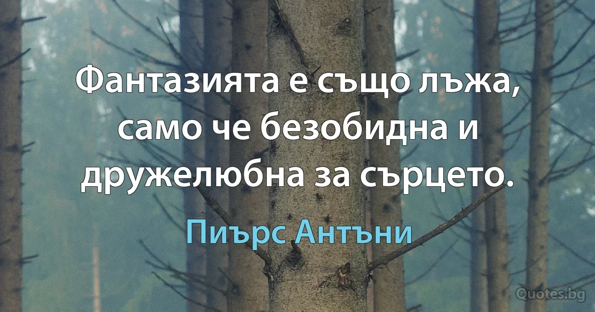 Фантазията е също лъжа, само че безобидна и дружелюбна за сърцето. (Пиърс Антъни)