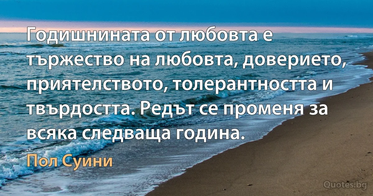 Годишнината от любовта е тържество на любовта, доверието, приятелството, толерантността и твърдостта. Редът се променя за всяка следваща година. (Пол Суини)