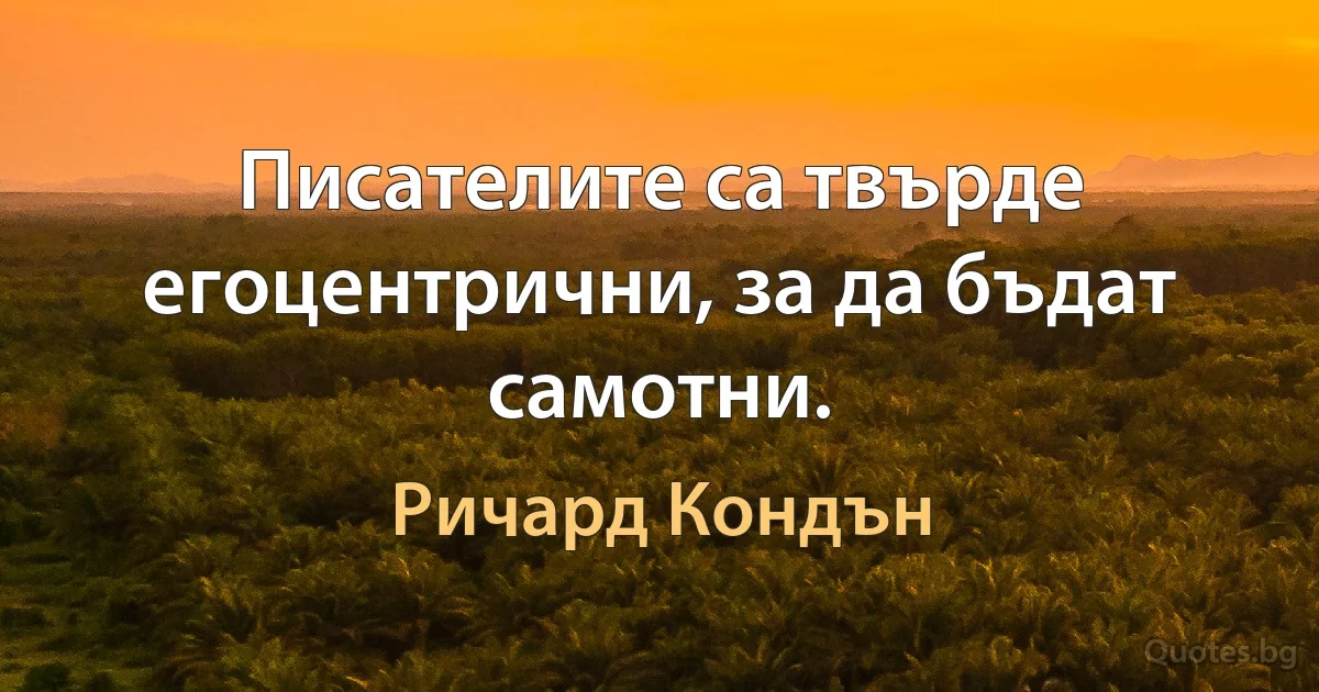 Писателите са твърде егоцентрични, за да бъдат самотни. (Ричард Кондън)