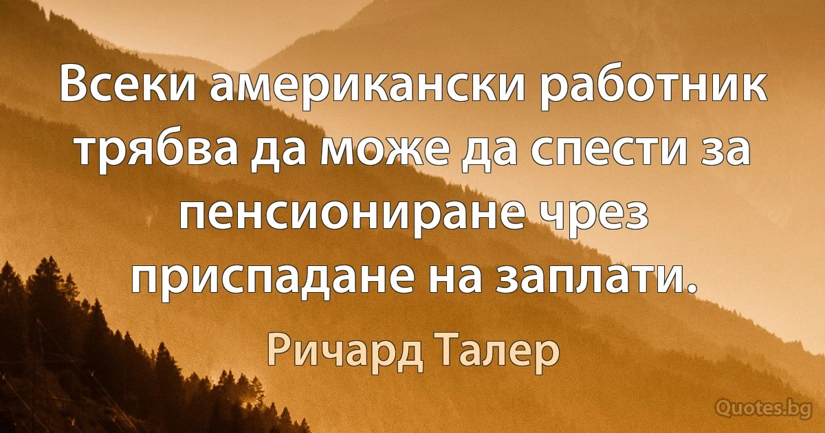 Всеки американски работник трябва да може да спести за пенсиониране чрез приспадане на заплати. (Ричард Талер)