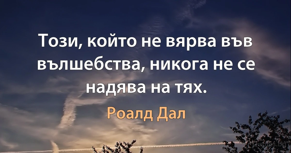 Този, който не вярва във вълшебства, никога не се надява на тях. (Роалд Дал)