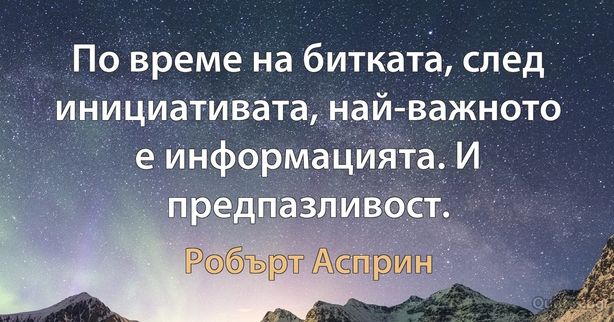 По време на битката, след инициативата, най-важното е информацията. И предпазливост. (Робърт Асприн)