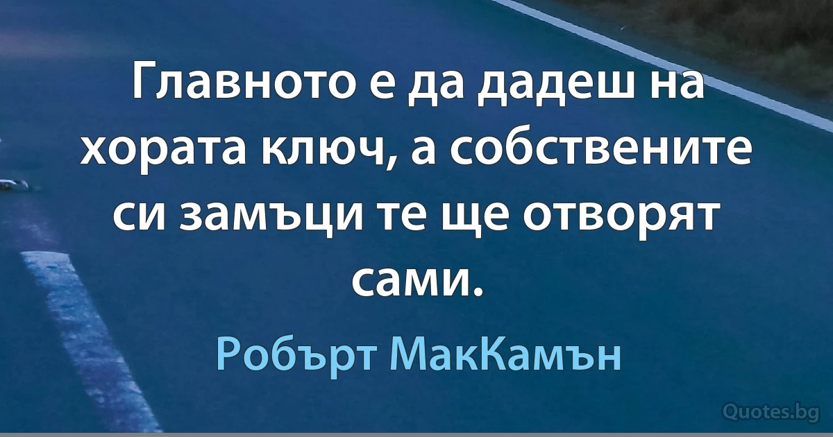 Главното е да дадеш на хората ключ, а собствените си замъци те ще отворят сами. (Робърт МакКамън)