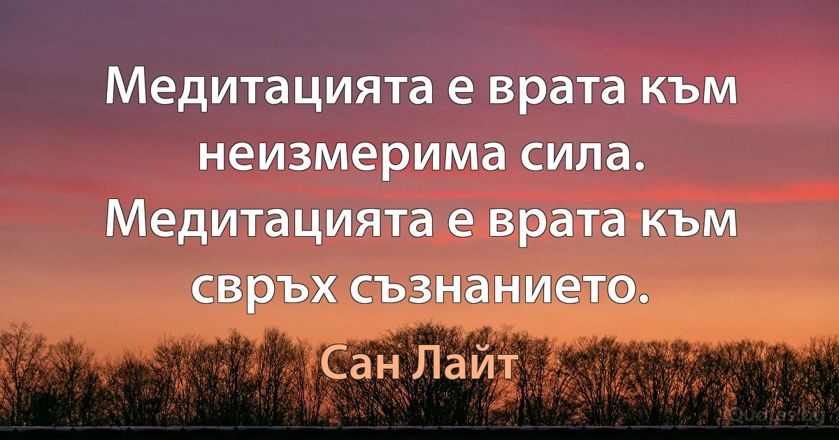 Медитацията е врата към неизмерима сила. Медитацията е врата към свръх съзнанието. (Сан Лайт)