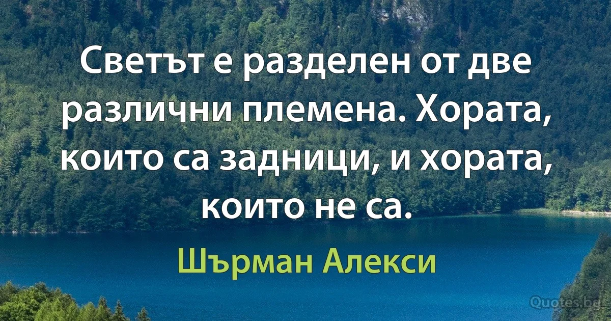 Светът е разделен от две различни племена. Хората, които са задници, и хората, които не са. (Шърман Алекси)