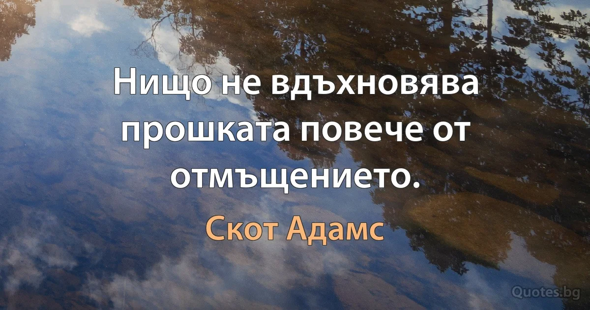 Нищо не вдъхновява прошката повече от отмъщението. (Скот Адамс)