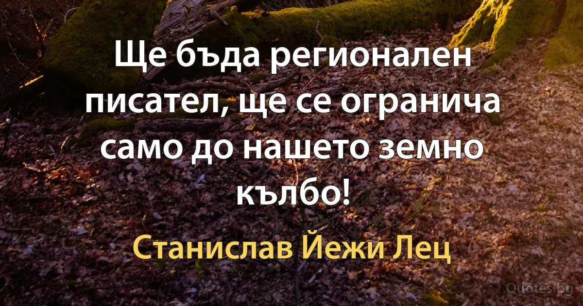 Ще бъда регионален писател, ще се огранича само до нашето земно кълбо! (Станислав Йежи Лец)