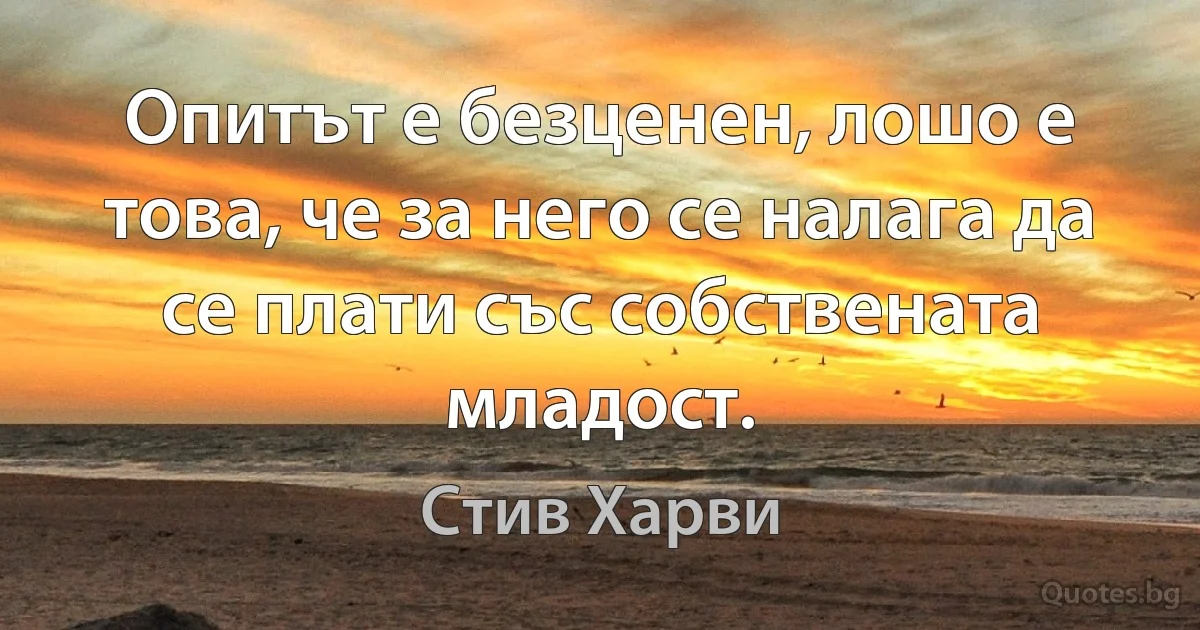 Опитът е безценен, лошо е това, че за него се налага да се плати със собствената младост. (Стив Харви)