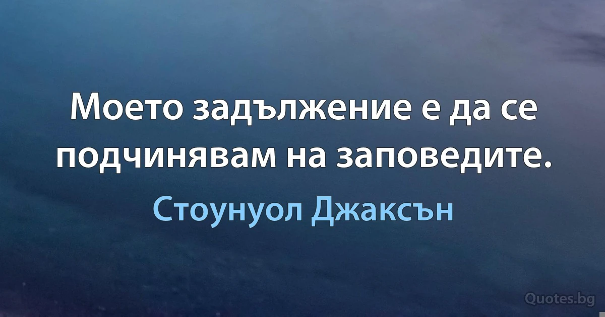 Моето задължение е да се подчинявам на заповедите. (Стоунуол Джаксън)