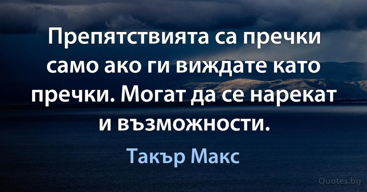 Препятствията са пречки само ако ги виждате като пречки. Могат да се нарекат и възможности. (Такър Макс)