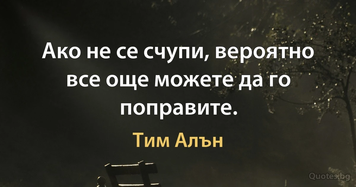 Ако не се счупи, вероятно все още можете да го поправите. (Тим Алън)