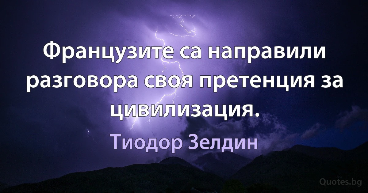 Французите са направили разговора своя претенция за цивилизация. (Тиодор Зелдин)