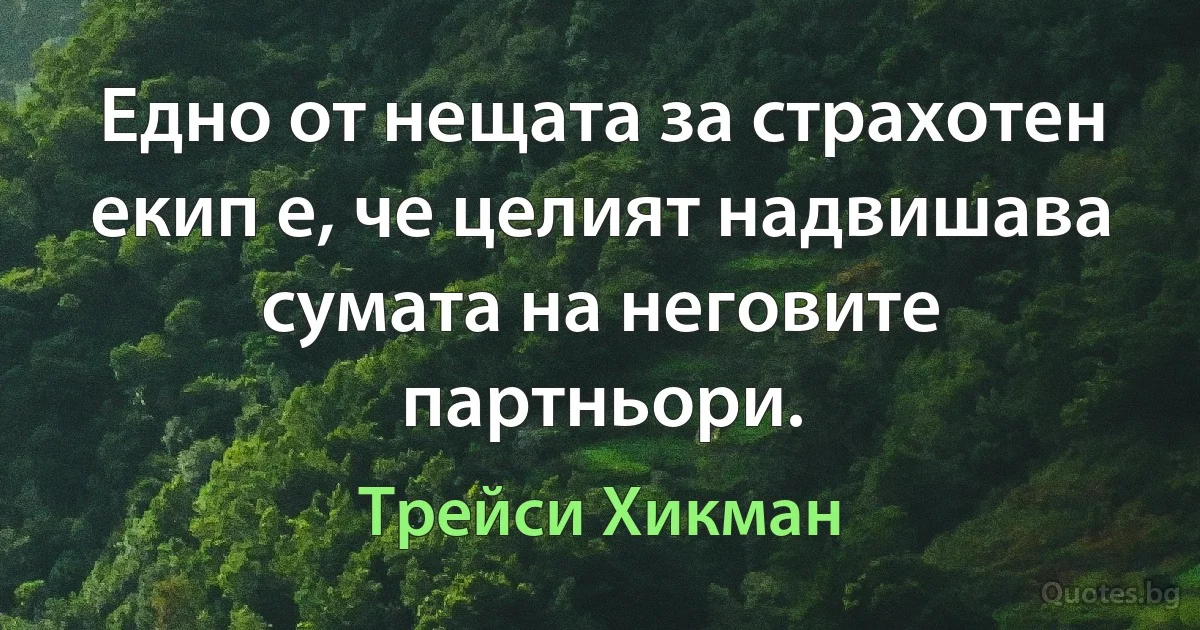 Едно от нещата за страхотен екип е, че целият надвишава сумата на неговите партньори. (Трейси Хикман)