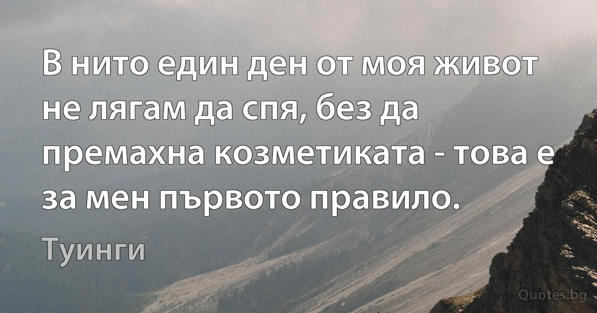 В нито един ден от моя живот не лягам да спя, без да премахна козметиката - това е за мен първото правило. (Туинги)