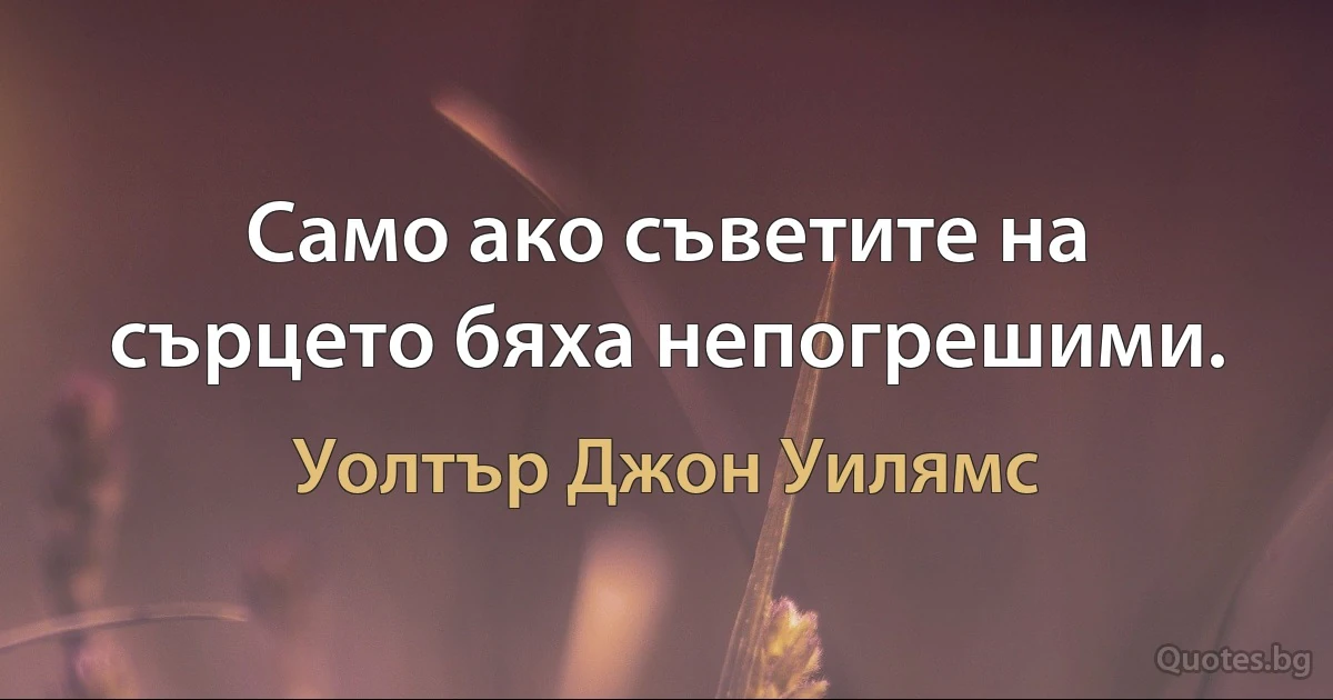 Само ако съветите на сърцето бяха непогрешими. (Уолтър Джон Уилямс)