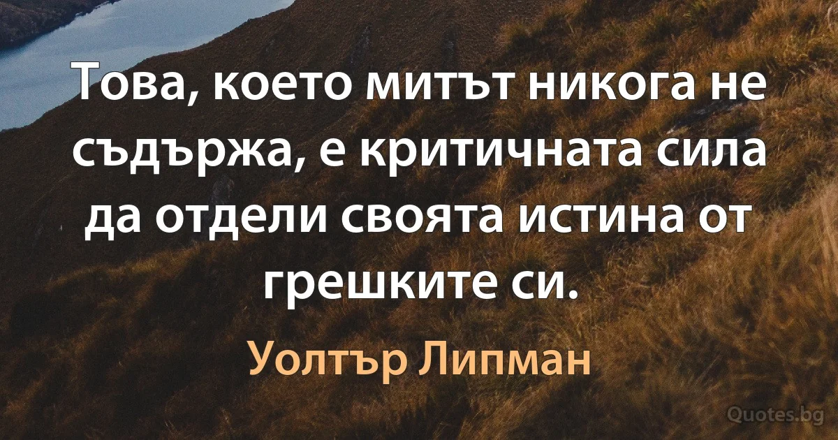 Това, което митът никога не съдържа, е критичната сила да отдели своята истина от грешките си. (Уолтър Липман)