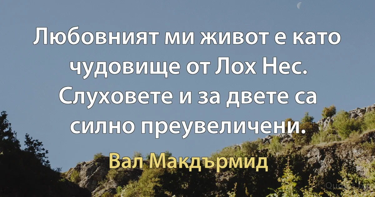 Любовният ми живот е като чудовище от Лох Нес. Слуховете и за двете са силно преувеличени. (Вал Макдърмид)