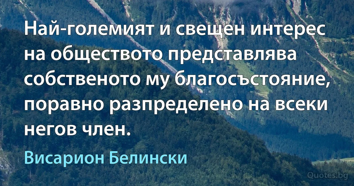 Най-големият и свещен интерес на обществото представлява собственото му благосъстояние, поравно разпределено на всеки негов член. (Висарион Белински)