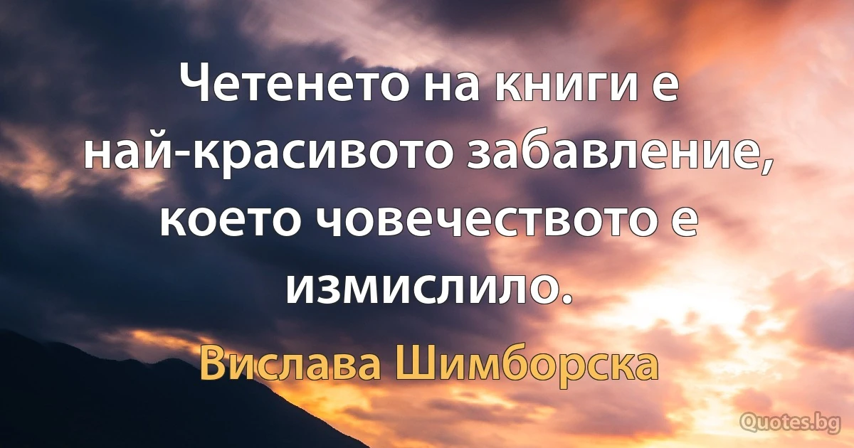 Четенето на книги е най-красивото забавление, което човечеството е измислило. (Вислава Шимборска)