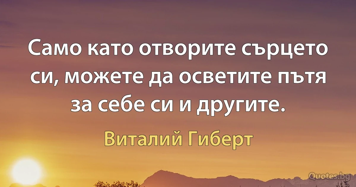 Само като отворите сърцето си, можете да осветите пътя за себе си и другите. (Виталий Гиберт)