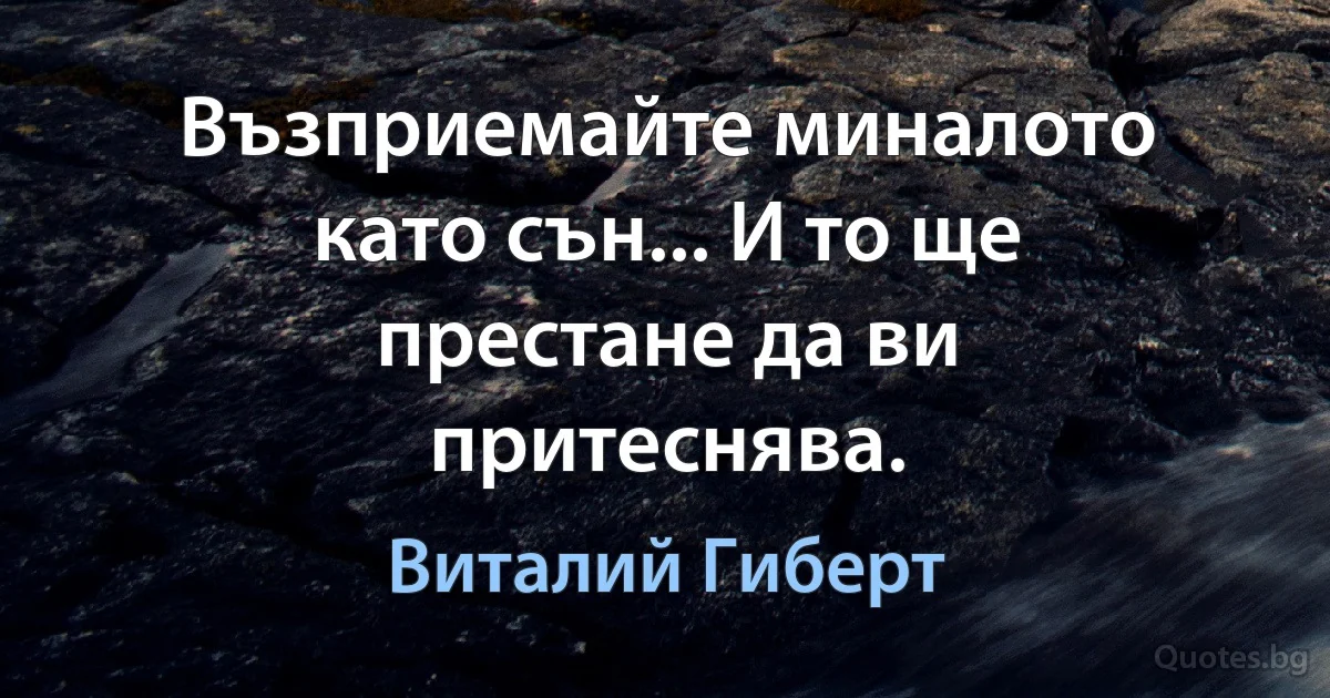 Възприемайте миналото като сън... И то ще престане да ви притеснява. (Виталий Гиберт)