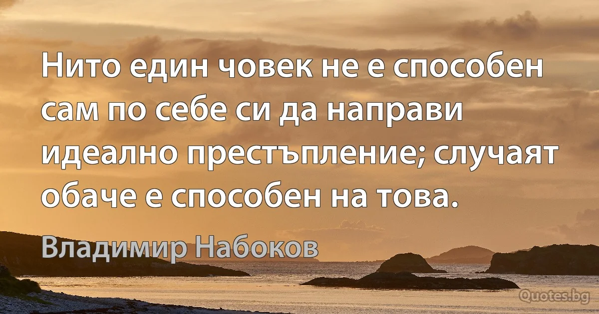 Нито един човек не е способен сам по себе си да направи идеално престъпление; случаят обаче е способен на това. (Владимир Набоков)