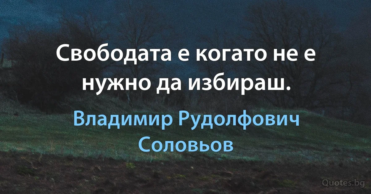 Свободата е когато не е нужно да избираш. (Владимир Рудолфович Соловьов)