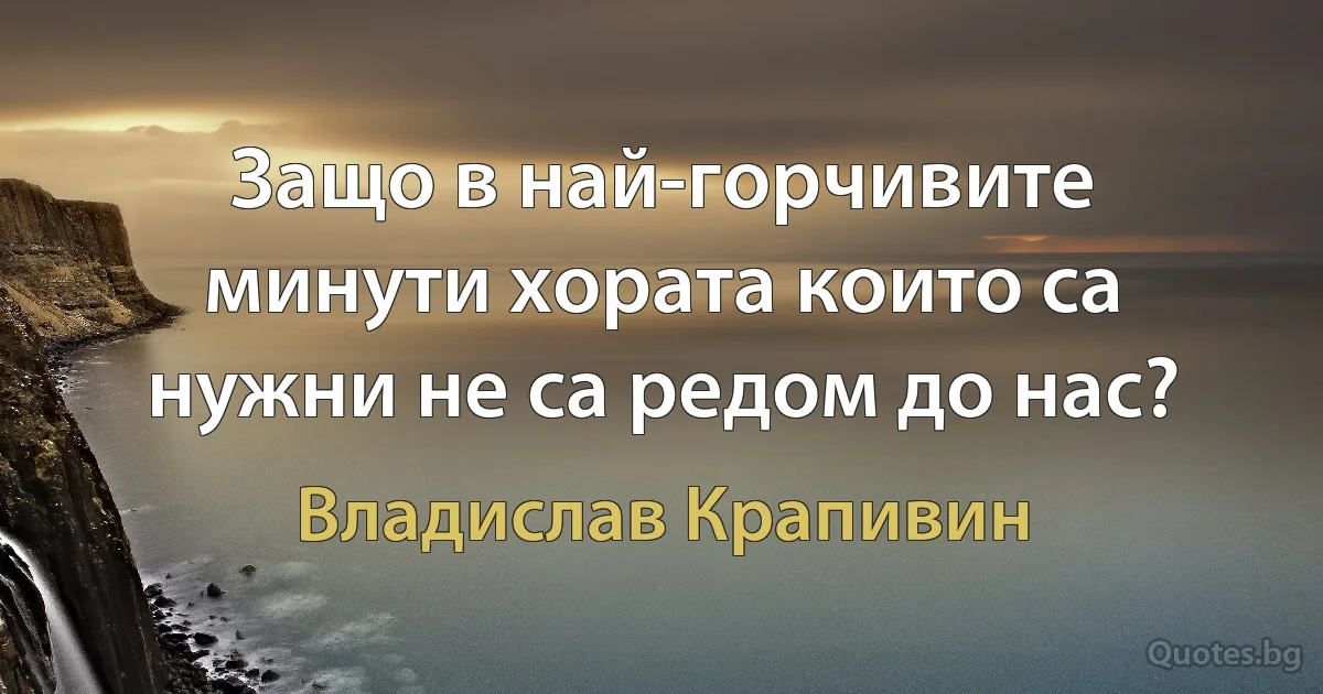 Защо в най-горчивите минути хората които са нужни не са редом до нас? (Владислав Крапивин)