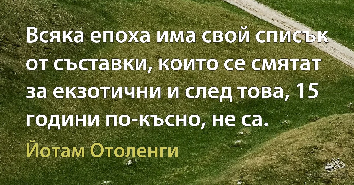 Всяка епоха има свой списък от съставки, които се смятат за екзотични и след това, 15 години по-късно, не са. (Йотам Отоленги)