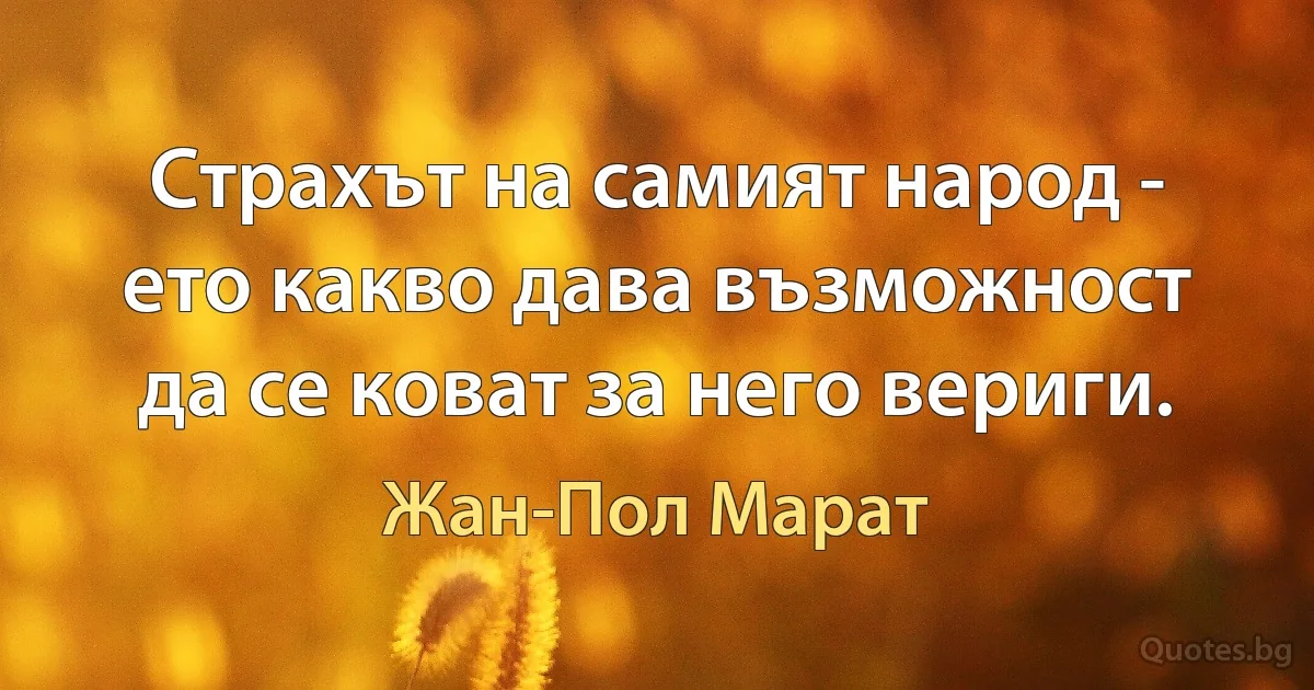 Страхът на самият народ - ето какво дава възможност да се коват за него вериги. (Жан-Пол Марат)