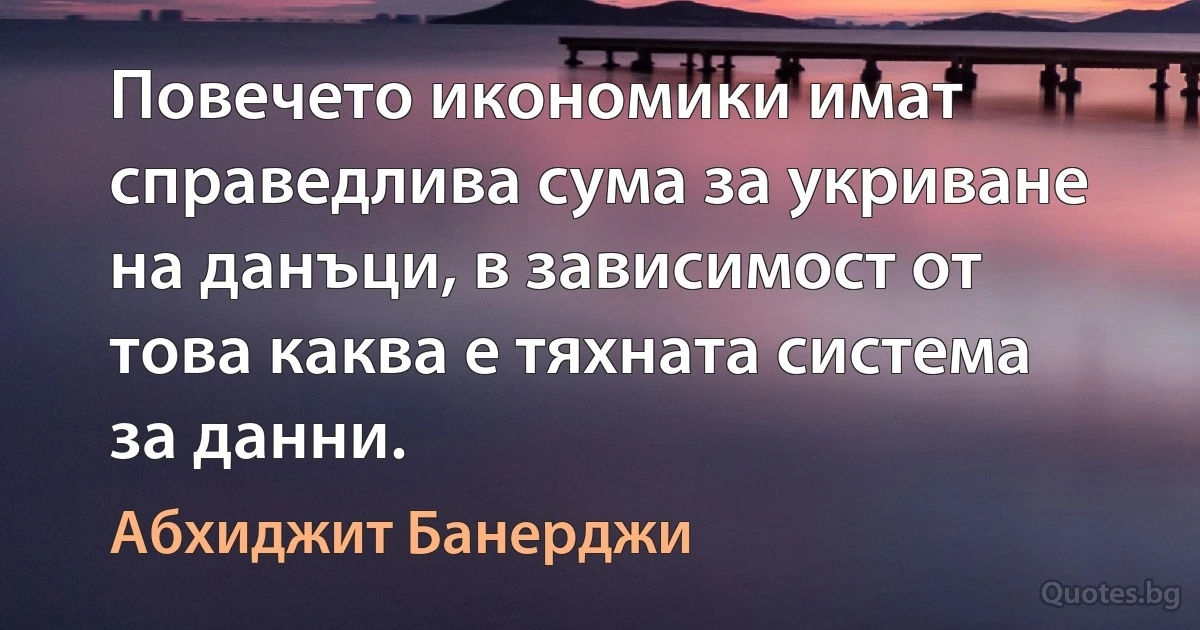 Повечето икономики имат справедлива сума за укриване на данъци, в зависимост от това каква е тяхната система за данни. (Абхиджит Банерджи)