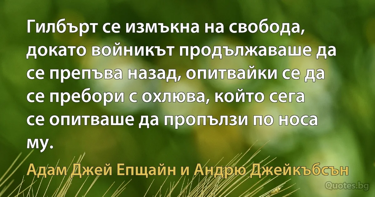 Гилбърт се измъкна на свобода, докато войникът продължаваше да се препъва назад, опитвайки се да се пребори с охлюва, който сега се опитваше да пропълзи по носа му. (Адам Джей Епщайн и Андрю Джейкъбсън)