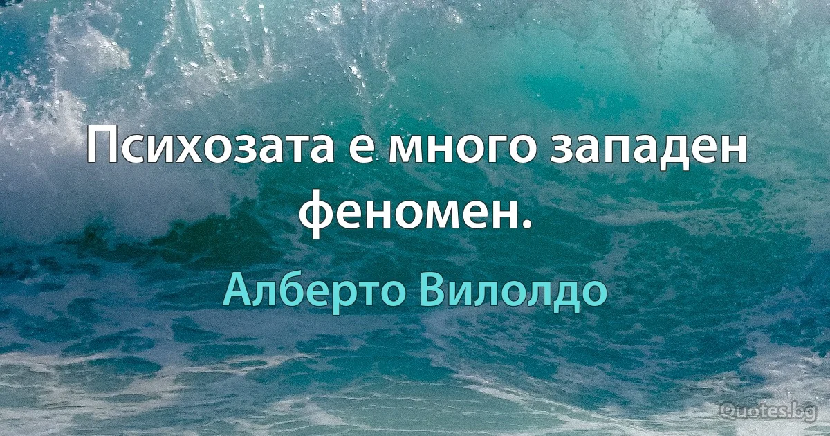 Психозата е много западен феномен. (Алберто Вилолдо)