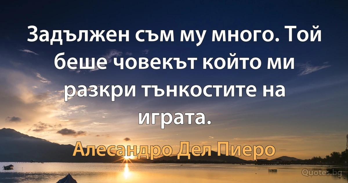 Задължен съм му много. Той беше човекът който ми разкри тънкостите на играта. (Алесандро Дел Пиеро)