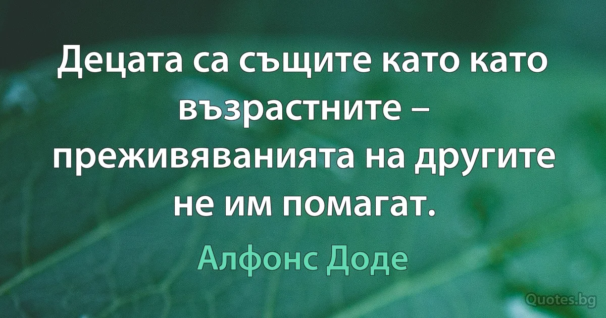 Децата са същите като като възрастните – преживяванията на другите не им помагат. (Алфонс Доде)